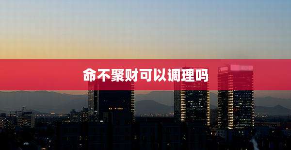 命不聚财可以调理吗