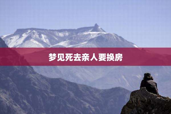 梦见死去亲人要换房