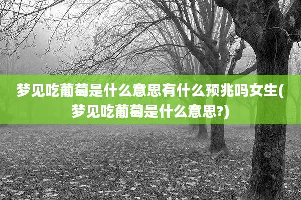 梦见吃葡萄是什么意思有什么预兆吗女生(梦见吃葡萄是什么意思?)