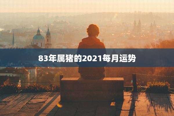83年属猪的2021每月运势