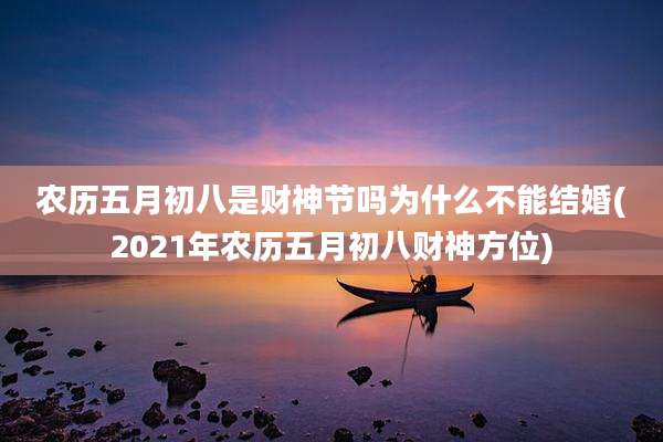 农历五月初八是财神节吗为什么不能结婚(2021年农历五月初八财神方位)