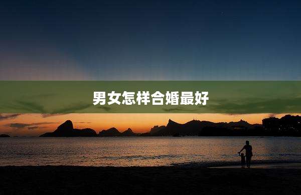男女怎样合婚最好