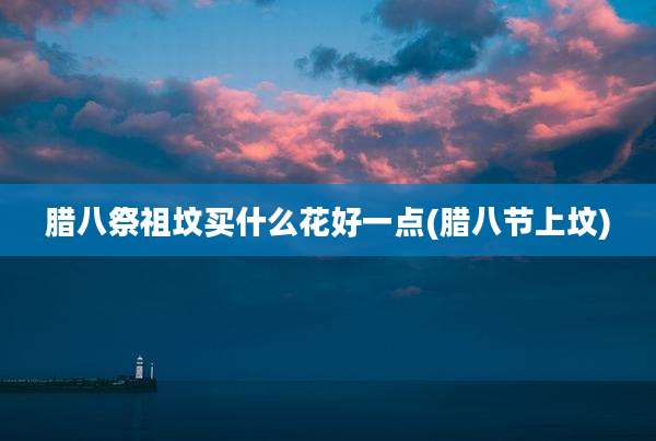腊八祭祖坟买什么花好一点(腊八节上坟)