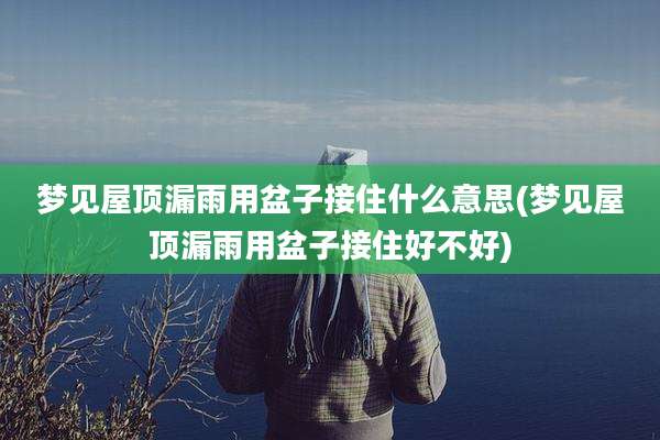 梦见屋顶漏雨用盆子接住什么意思(梦见屋顶漏雨用盆子接住好不好)