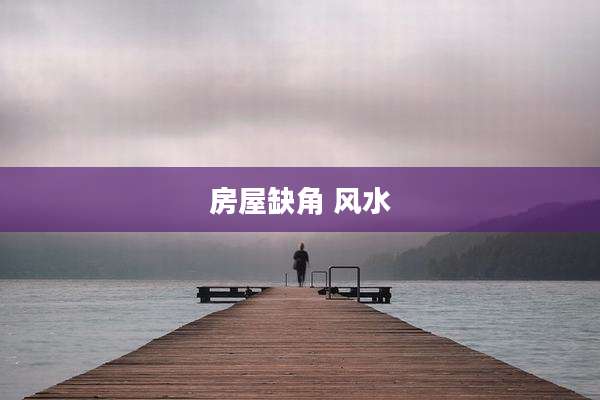 房屋缺角 风水