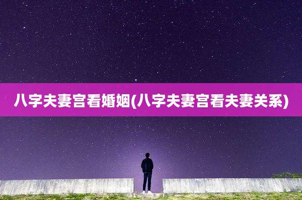 八字夫妻宫看婚姻(八字夫妻宫看夫妻关系)