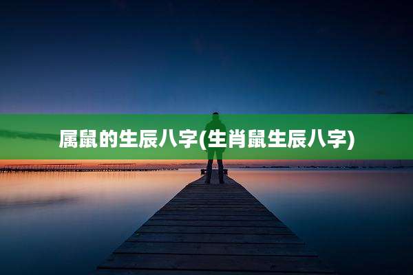 属鼠的生辰八字(生肖鼠生辰八字)
