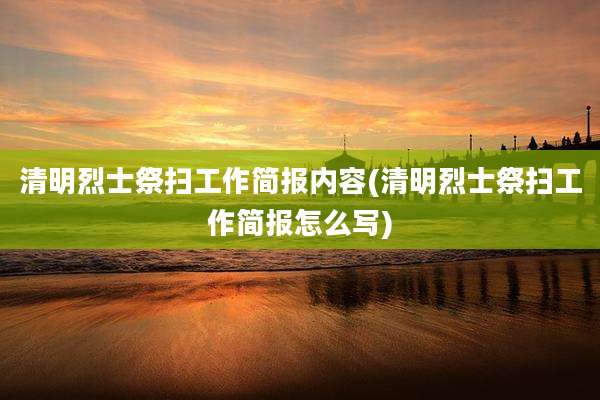 清明烈士祭扫工作简报内容(清明烈士祭扫工作简报怎么写)