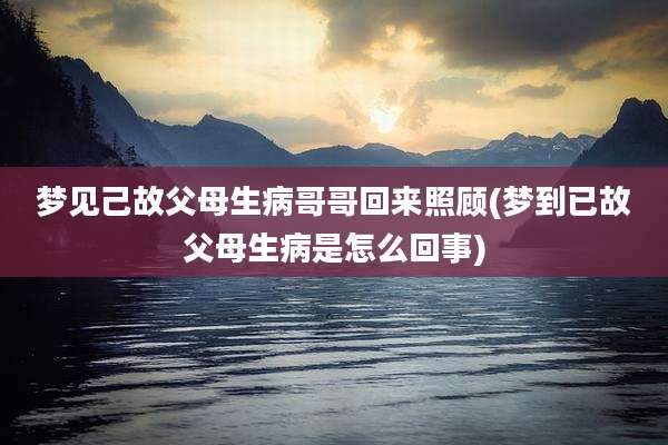 梦见己故父母生病哥哥回来照顾(梦到已故父母生病是怎么回事)