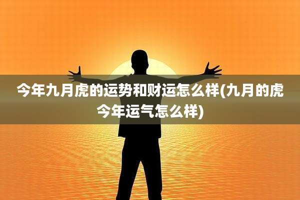 今年九月虎的运势和财运怎么样(九月的虎今年运气怎么样)