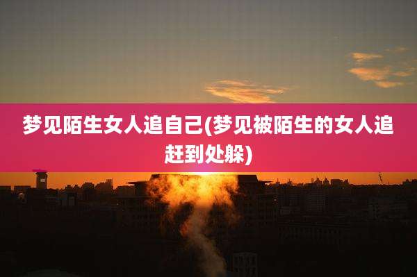梦见陌生女人追自己(梦见被陌生的女人追赶到处躲)