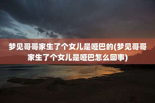 梦见哥哥家生了个女儿是哑巴的(梦见哥哥家生了个女儿是哑巴怎么回事)