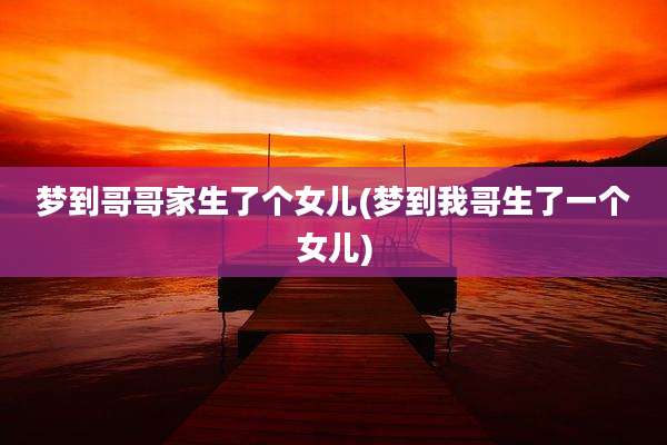 梦到哥哥家生了个女儿(梦到我哥生了一个女儿)