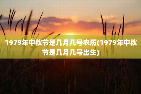 1979年中秋节是几月几号农历(1979年中秋节是几月几号出生)