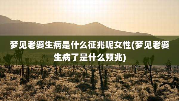 梦见老婆生病是什么征兆呢女性(梦见老婆生病了是什么预兆)