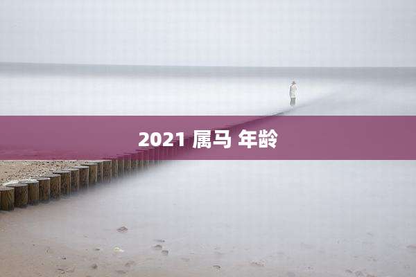 2021 属马 年龄