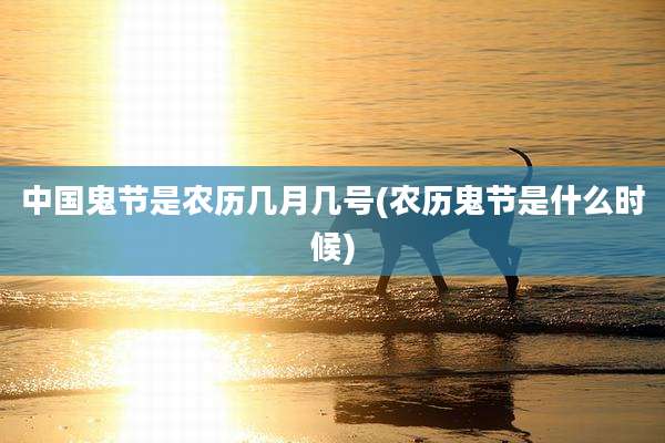 中国鬼节是农历几月几号(农历鬼节是什么时候)