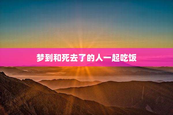 梦到和死去了的人一起吃饭