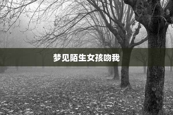 梦见陌生女孩吻我