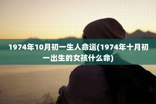 1974年10月初一生人命运(1974年十月初一出生的女孩什么命)