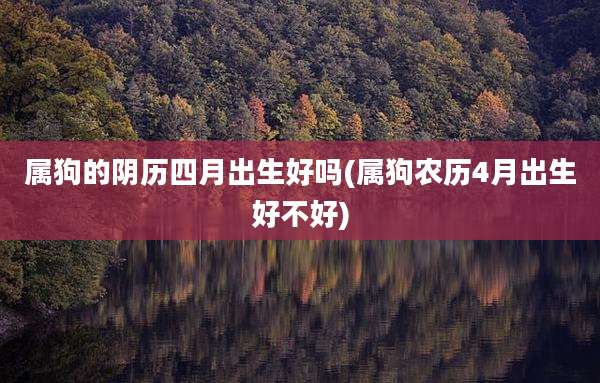 属狗的阴历四月出生好吗(属狗农历4月出生好不好)