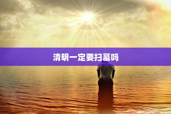 清明一定要扫墓吗