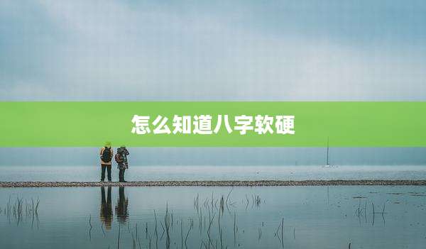 怎么知道八字软硬