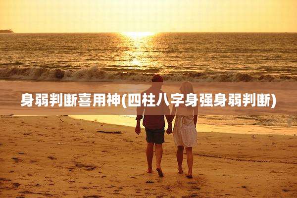 身弱判断喜用神(四柱八字身强身弱判断)