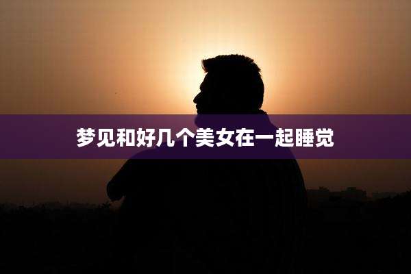 梦见和好几个美女在一起睡觉