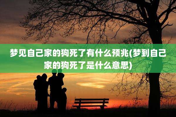 梦见自己家的狗死了有什么预兆(梦到自己家的狗死了是什么意思)
