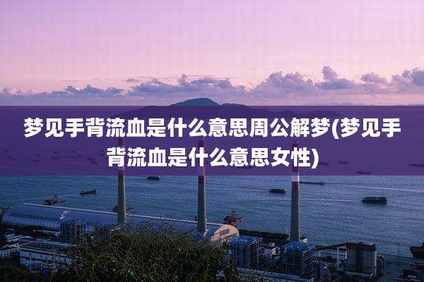 梦见手背流血是什么意思周公解梦(梦见手背流血是什么意思女性)