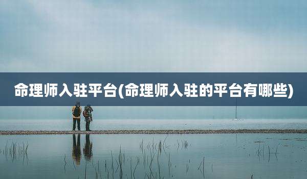 命理师入驻平台(命理师入驻的平台有哪些)