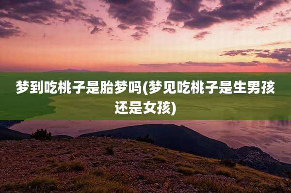 梦到吃桃子是胎梦吗(梦见吃桃子是生男孩还是女孩)