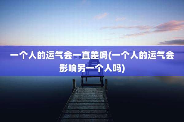 一个人的运气会一直差吗(一个人的运气会影响另一个人吗)
