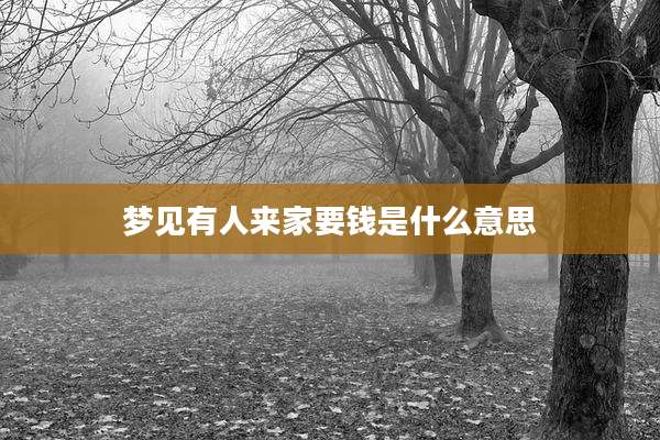 梦见有人来家要钱是什么意思
