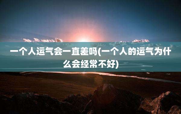 一个人运气会一直差吗(一个人的运气为什么会经常不好)