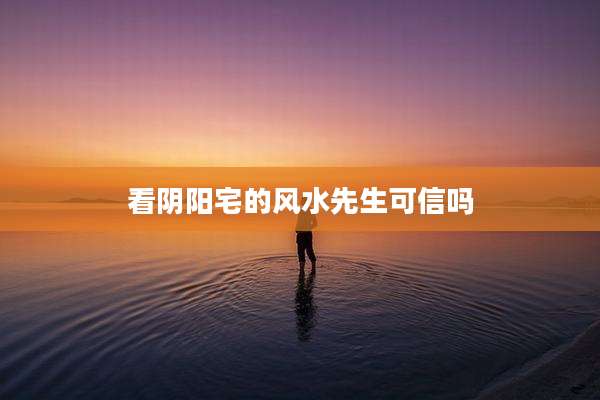 看阴阳宅的风水先生可信吗