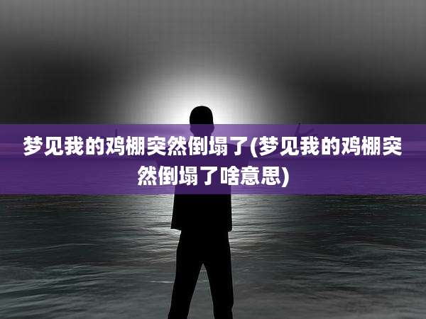 梦见我的鸡棚突然倒塌了(梦见我的鸡棚突然倒塌了啥意思)