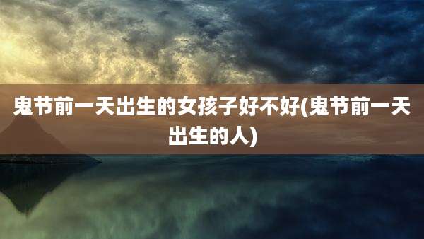 鬼节前一天出生的女孩子好不好(鬼节前一天出生的人)