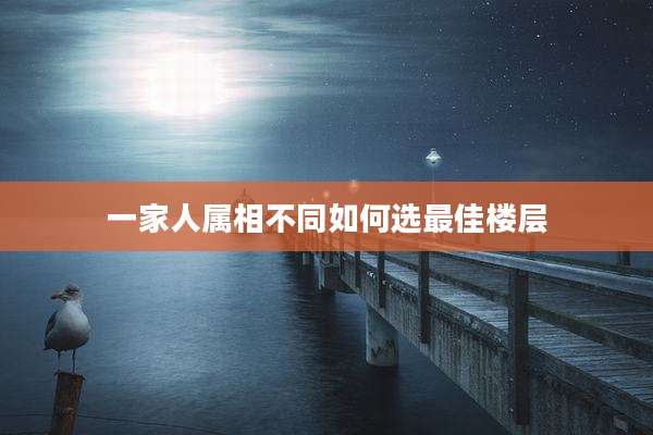一家人属相不同如何选最佳楼层