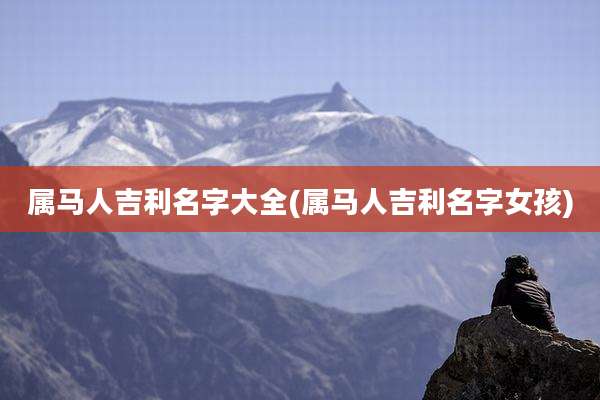 属马人吉利名字大全(属马人吉利名字女孩)