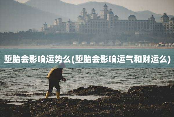 堕胎会影响运势么(堕胎会影响运气和财运么)