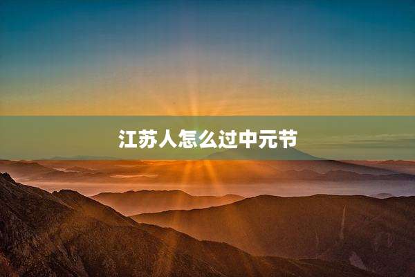 江苏人怎么过中元节