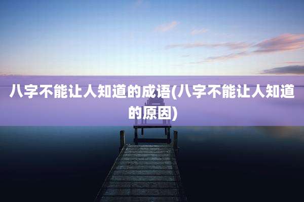 八字不能让人知道的成语(八字不能让人知道的原因)