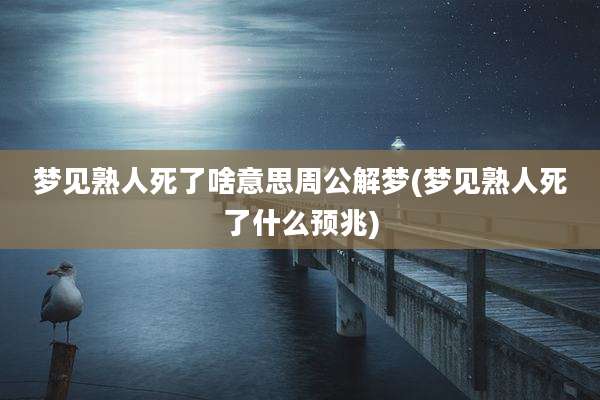 梦见熟人死了啥意思周公解梦(梦见熟人死了什么预兆)