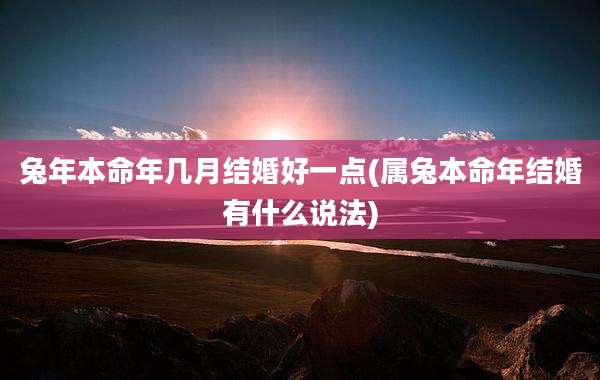 兔年本命年几月结婚好一点(属兔本命年结婚有什么说法)