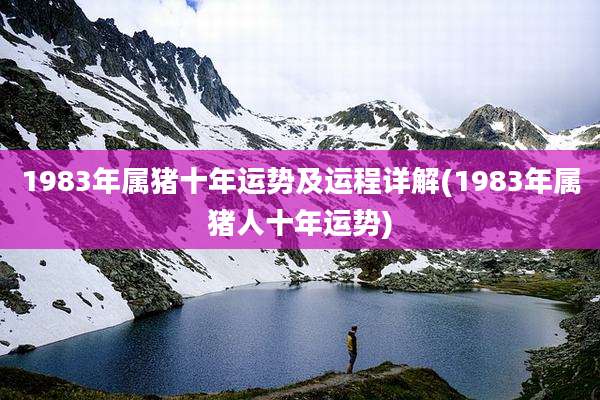 1983年属猪十年运势及运程详解(1983年属猪人十年运势)