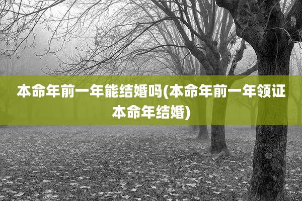 本命年前一年能结婚吗(本命年前一年领证本命年结婚)