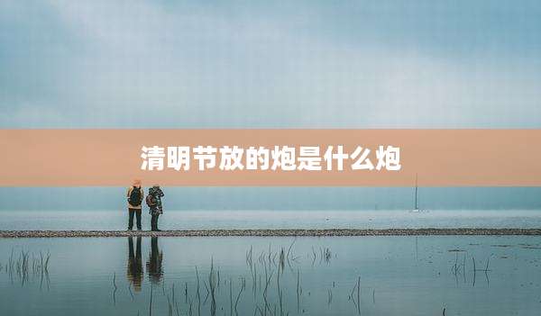 清明节放的炮是什么炮