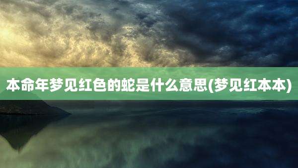 本命年梦见红色的蛇是什么意思(梦见红本本)